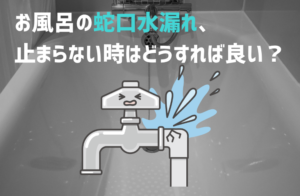 お風呂の蛇口水漏れ、止まらない時にはどうすれば？